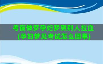 考前做梦孕妇梦到别人拉血(孕妇梦见考试怎么回事)