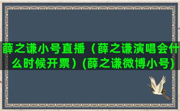 薛之谦小号直播（薛之谦演唱会什么时候开票）(薛之谦微博小号)