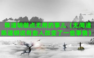 陈道明做点无用的事儿（无间道陈道明说有些人改变了一些事情）